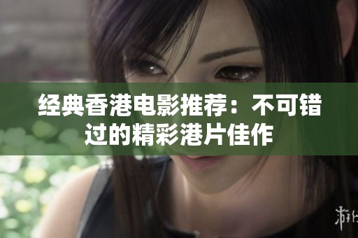 经典香港电影推荐：不可错过的精彩港片佳作