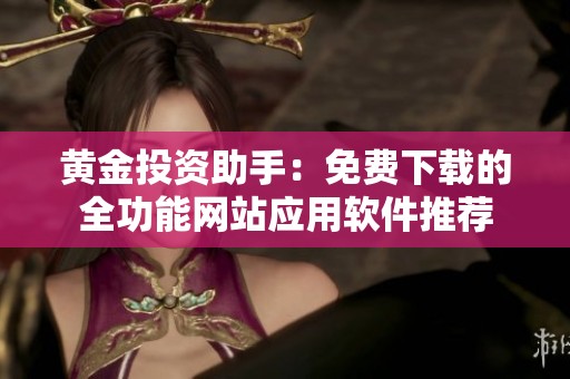 黄金投资助手：免费下载的全功能网站应用软件推荐