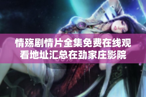 情殇剧情片全集免费在线观看地址汇总在劲家庄影院
