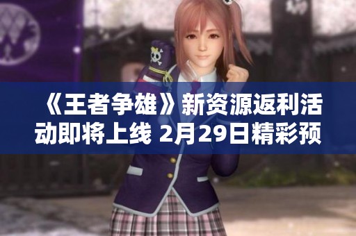 《王者争雄》新资源返利活动即将上线 2月29日精彩预告！