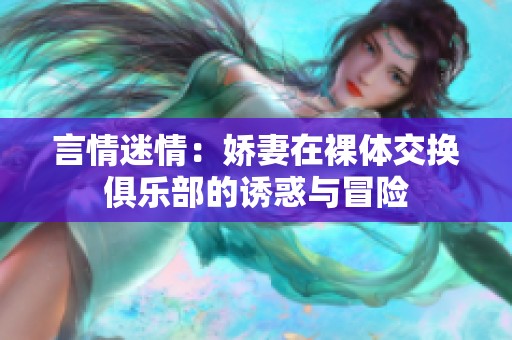言情迷情：娇妻在裸体交换俱乐部的诱惑与冒险
