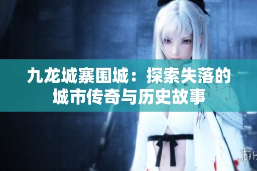九龙城寨围城：探索失落的城市传奇与历史故事