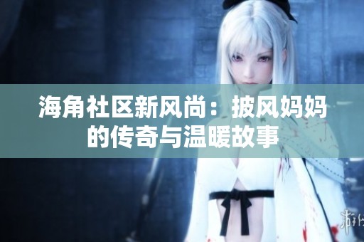 海角社区新风尚：披风妈妈的传奇与温暖故事