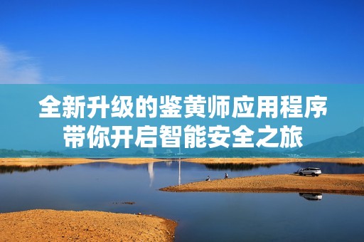 全新升级的鉴黄师应用程序带你开启智能安全之旅