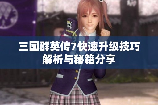 三国群英传7快速升级技巧解析与秘籍分享