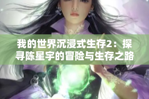 我的世界沉浸式生存2：探寻陈星宇的冒险与生存之路