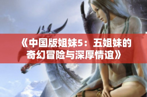 《中国版姐妹5：五姐妹的奇幻冒险与深厚情谊》