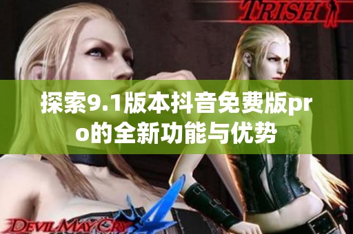 探索9.1版本抖音免费版pro的全新功能与优势