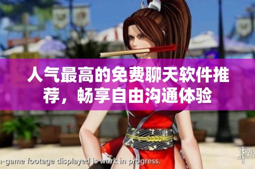 人气最高的免费聊天软件推荐，畅享自由沟通体验