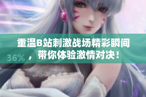 重温B站刺激战场精彩瞬间，带你体验激情对决！