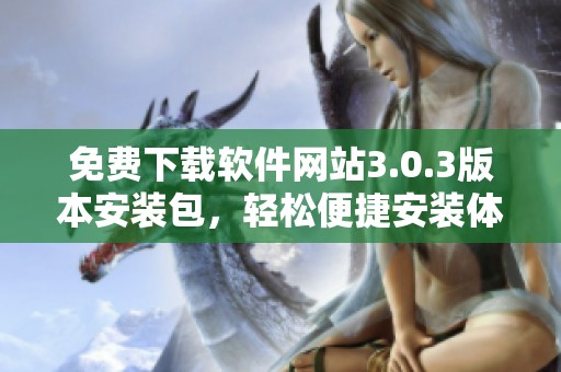 免费下载软件网站3.0.3版本安装包，轻松便捷安装体验