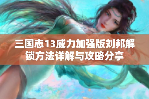 三国志13威力加强版刘邦解锁方法详解与攻略分享