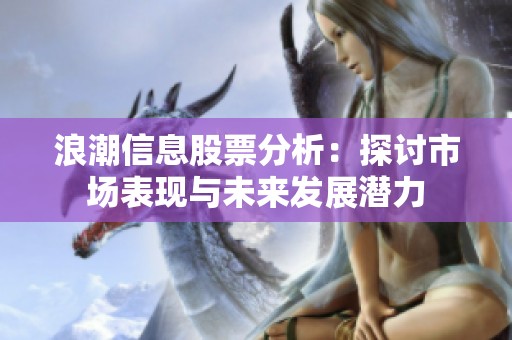 浪潮信息股票分析：探讨市场表现与未来发展潜力