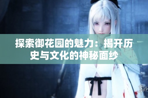 探索御花园的魅力：揭开历史与文化的神秘面纱