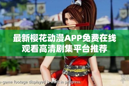 最新樱花动漫APP免费在线观看高清剧集平台推荐