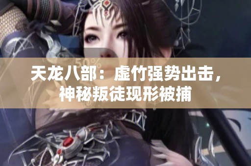 天龙八部：虚竹强势出击，神秘叛徒现形被捕