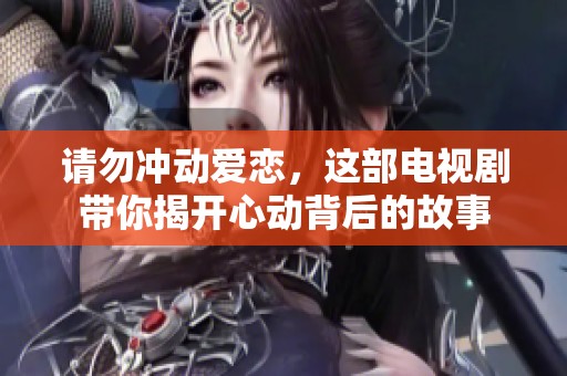 请勿冲动爱恋，这部电视剧带你揭开心动背后的故事