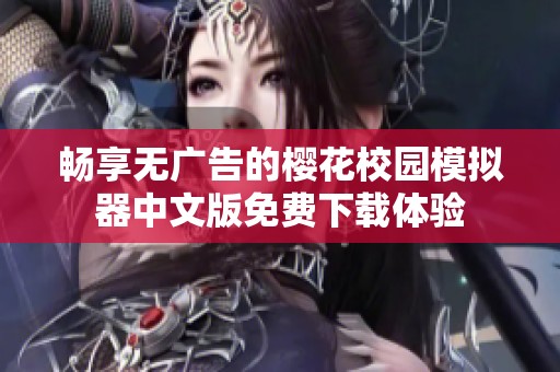 畅享无广告的樱花校园模拟器中文版免费下载体验