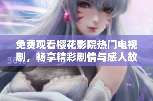 免费观看樱花影院热门电视剧，畅享精彩剧情与感人故事