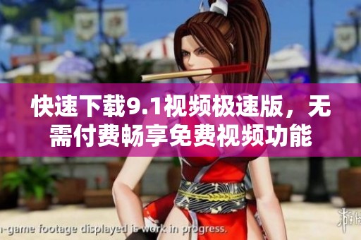 快速下载9.1视频极速版，无需付费畅享免费视频功能