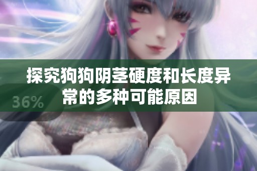 探究狗狗阴茎硬度和长度异常的多种可能原因