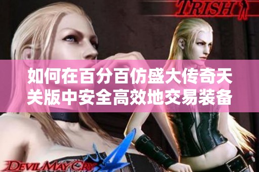 如何在百分百仿盛大传奇天关版中安全高效地交易装备