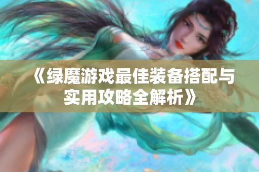 《绿魔游戏最佳装备搭配与实用攻略全解析》