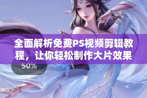 全面解析免费PS视频剪辑教程，让你轻松制作大片效果