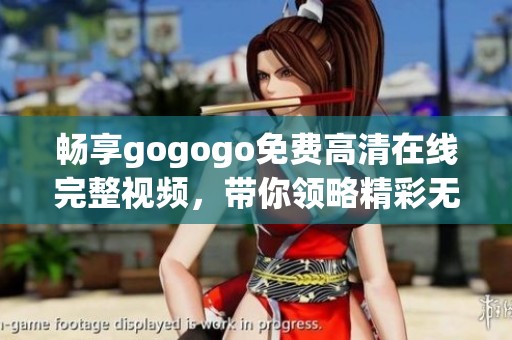 畅享gogogo免费高清在线完整视频，带你领略精彩无限