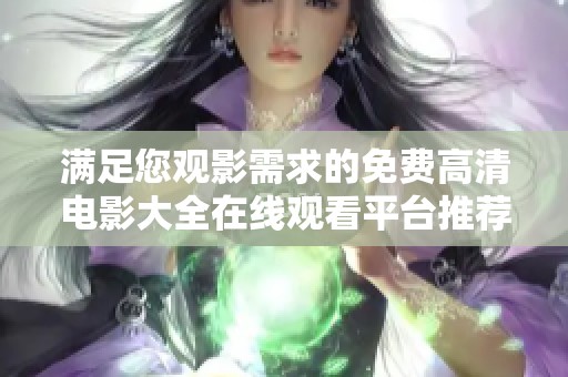 满足您观影需求的免费高清电影大全在线观看平台推荐
