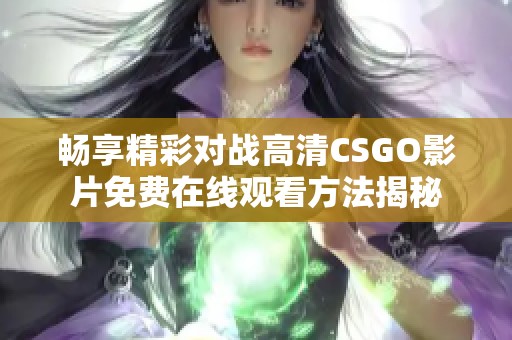 畅享精彩对战高清CSGO影片免费在线观看方法揭秘