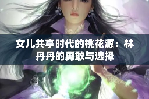 女儿共享时代的桃花源：林丹丹的勇敢与选择