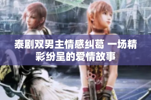 泰剧双男主情感纠葛 一场精彩纷呈的爱情故事