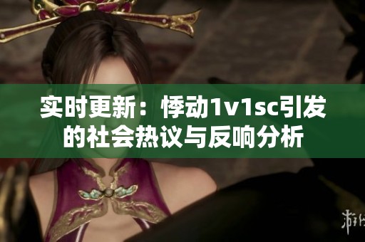 实时更新：悸动1v1sc引发的社会热议与反响分析