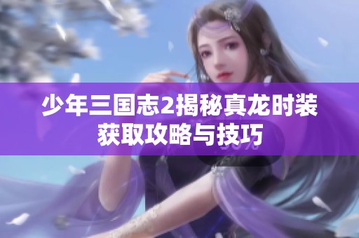 少年三国志2揭秘真龙时装获取攻略与技巧
