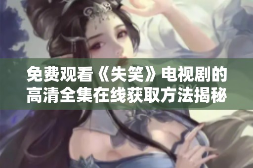 免费观看《失笑》电视剧的高清全集在线获取方法揭秘