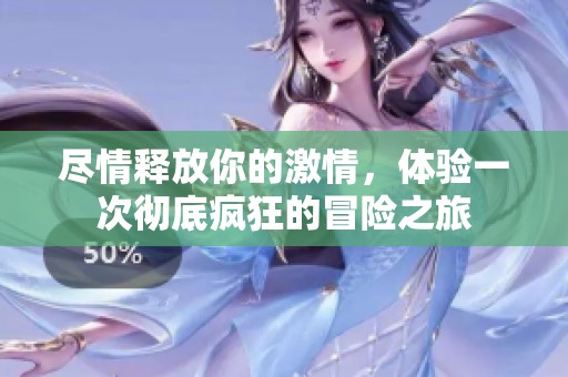 尽情释放你的激情，体验一次彻底疯狂的冒险之旅
