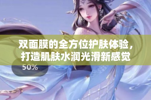 双面膜的全方位护肤体验，打造肌肤水润光滑新感觉