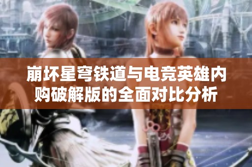崩坏星穹铁道与电竞英雄内购破解版的全面对比分析