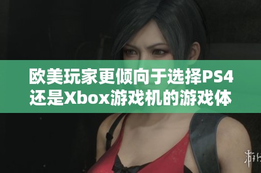 欧美玩家更倾向于选择PS4还是Xbox游戏机的游戏体验分析