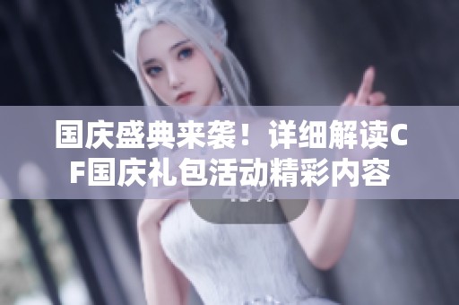 国庆盛典来袭！详细解读CF国庆礼包活动精彩内容