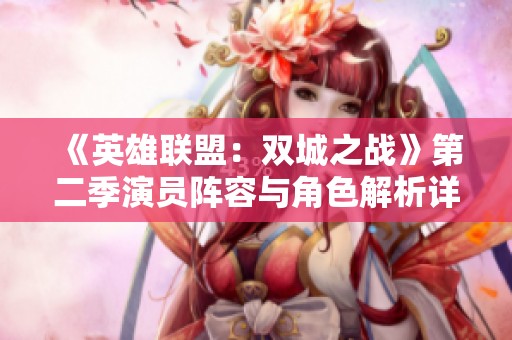 《英雄联盟：双城之战》第二季演员阵容与角色解析详解