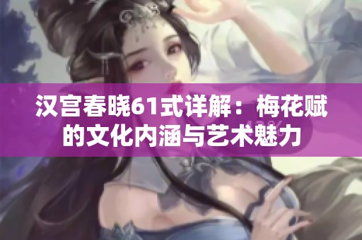 汉宫春晓61式详解：梅花赋的文化内涵与艺术魅力