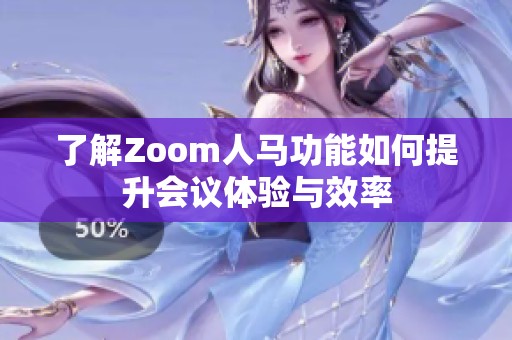 了解Zoom人马功能如何提升会议体验与效率