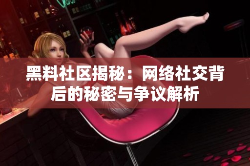 黑料社区揭秘：网络社交背后的秘密与争议解析