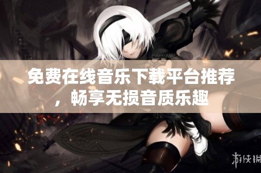 免费在线音乐下载平台推荐，畅享无损音质乐趣