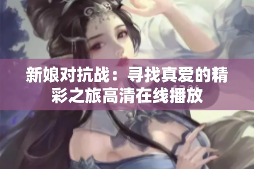 新娘对抗战：寻找真爱的精彩之旅高清在线播放