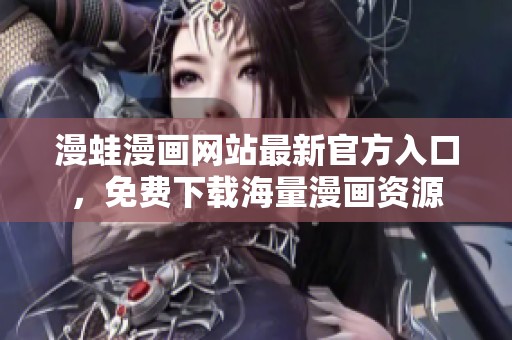 漫蛙漫画网站最新官方入口，免费下载海量漫画资源