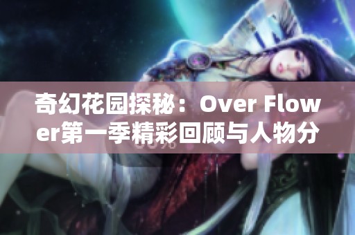 奇幻花园探秘：Over Flower第一季精彩回顾与人物分析