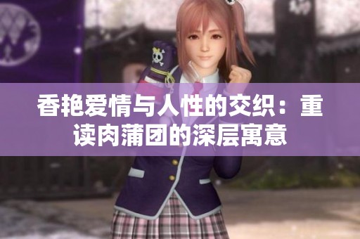 香艳爱情与人性的交织：重读肉蒲团的深层寓意